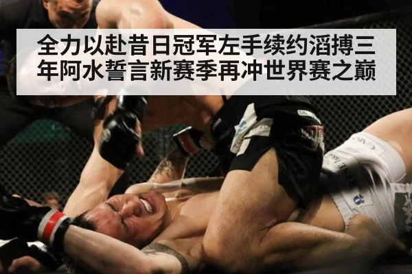全力以赴昔日冠军左手续约滔搏三年阿水誓言新赛季再冲世界赛之巅