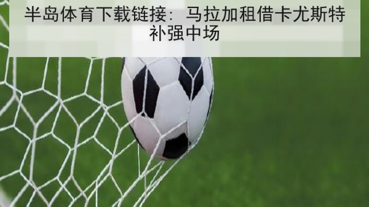 半岛体育下载链接: 马拉加租借卡尤斯特补强中场 半岛体育下载链接: 马拉加租借卡尤斯特补强中场